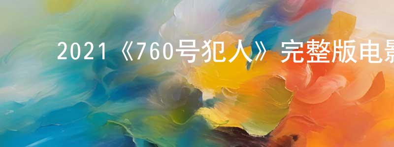 ﻿陈桂杰发布﻿2021《760号犯人》完整版电影/在线观看/百度云-美剧天堂
